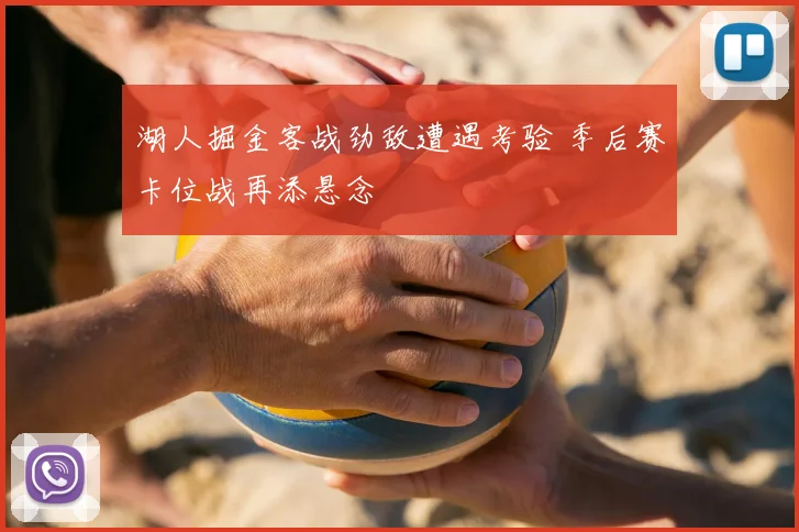 湖人掘金客战劲敌遭遇考验 季后赛卡位战再添悬念