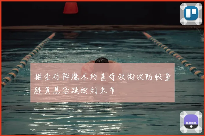 掘金对阵魔术约基奇领衔攻防较量胜负悬念延续到末节