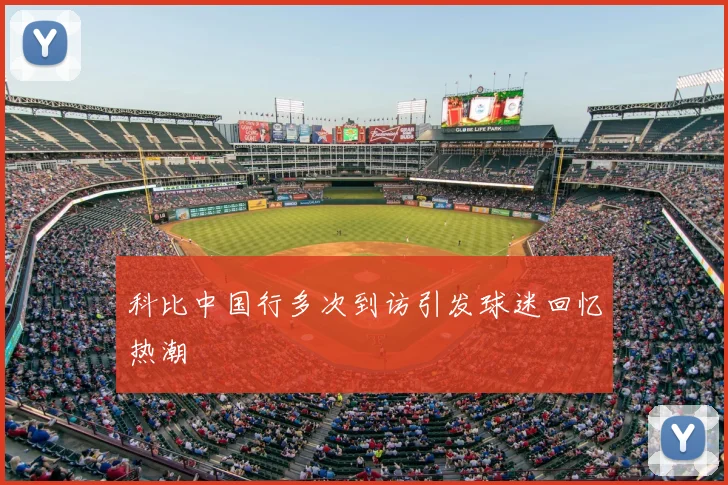 科比中国行多次到访引发球迷回忆热潮