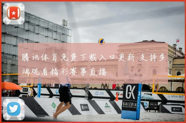 腾讯体育免费下载入口更新 支持多端观看精彩赛事直播