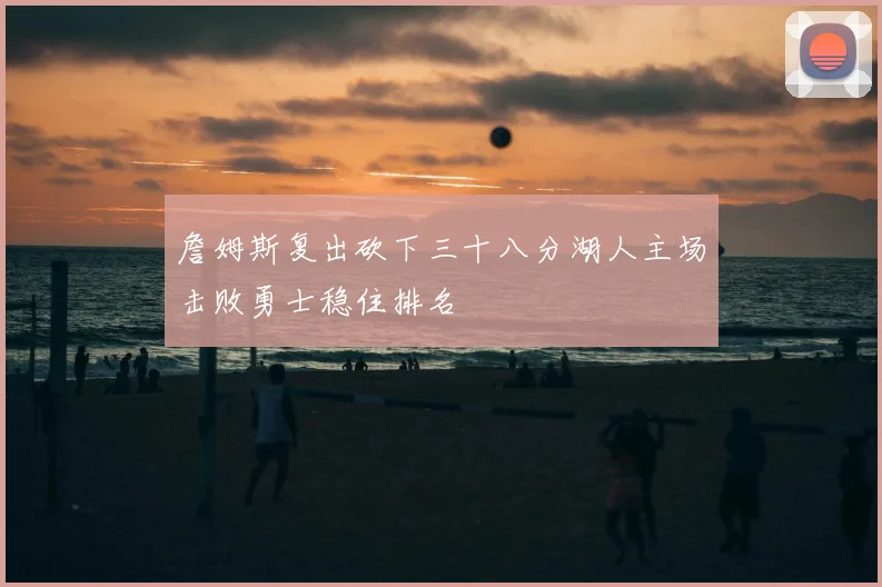 詹姆斯复出砍下三十八分湖人主场击败勇士稳住排名