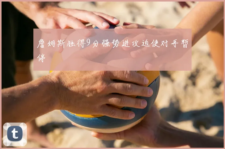 詹姆斯独得9分强势进攻迫使对手暂停