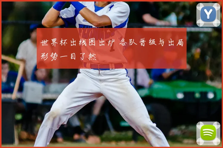 世界杯出线图出炉 各队晋级与出局形势一目了然