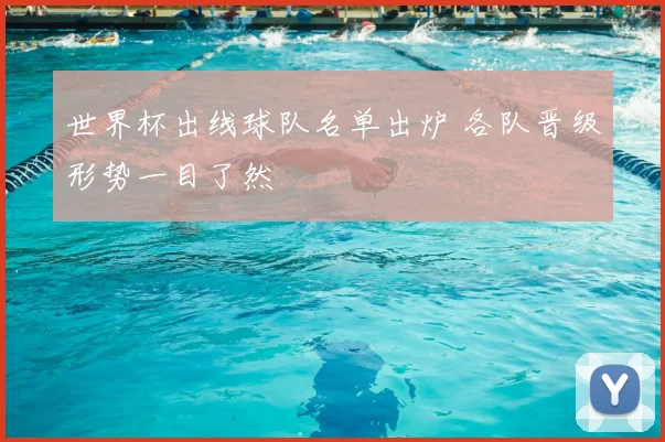 世界杯出线球队名单出炉 各队晋级形势一目了然