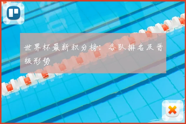 世界杯最新积分榜:各队排名及晋级形势