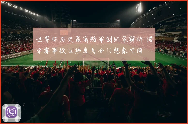 世界杯历史最高赔率创纪录解析 揭示赛事投注热度与冷门想象空间