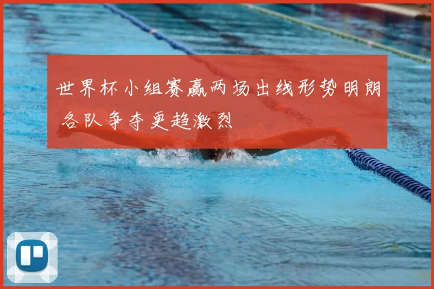 世界杯小组赛赢两场出线形势明朗 各队争夺更趋激烈